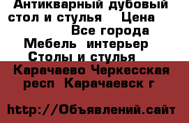 Антикварный дубовый стол и стулья  › Цена ­ 150 000 - Все города Мебель, интерьер » Столы и стулья   . Карачаево-Черкесская респ.,Карачаевск г.